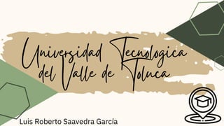 Universidad Tecnologica
del Valle de Toluca
Luis Roberto Saavedra García
 