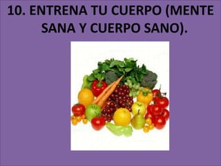 10. ENTRENA TU CUERPO (MENTE
SANA Y CUERPO SANO).
 