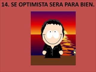 14. SE OPTIMISTA SERA PARA BIEN.
 