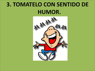 3. TOMATELO CON SENTIDO DE
HUMOR.
 