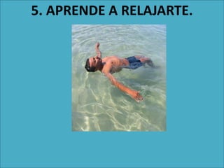 5. APRENDE A RELAJARTE.
 