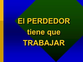 El PERDEDOR
tiene que
TRABAJAR
 