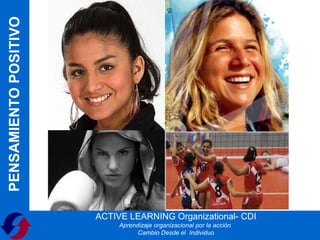 PENSAMIENTO POSITIVO




                       ACTIVE LEARNING Organizational- CDI
                            Aprendizaje organizacional por la acción
                                  Cambio Desde el Individuo
 