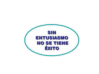 SIN
ENTUSIASMO
NO SE TIENE
   ÉXITO
 