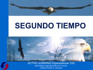 SEGUNDO TIEMPO



  ACTIVE LEARNING Organizational- CDI
       Aprendizaje organizacional por la acción
             Cambio Desde el Individuo
 