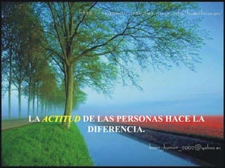 LA ACTITUD DE LAS PERSONAS HACE LA
DIFERENCIA.
 