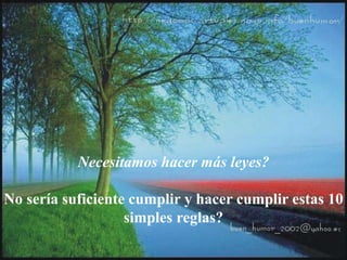 Necesitamos hacer más leyes?
No sería suficiente cumplir y hacer cumplir estas 10
simples reglas?
 