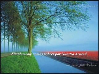 Simplemente somos pobres por Nuestra Actitud.
 