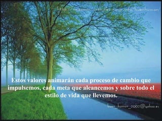 Estos valores animarán cada proceso de cambio que
impulsemos, cada meta que alcancemos y sobre todo el
estilo de vida que llevemos.
 