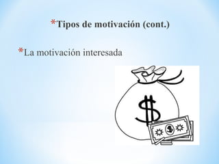 *Tipos de motivación (cont.)
*La motivación interesada
 