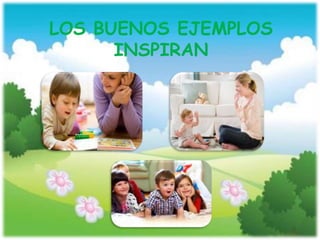 LOS BUENOS EJEMPLOS
INSPIRAN
 