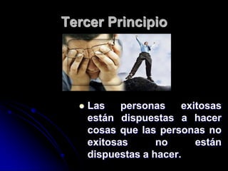 Tercer Principio




     Las    personas    exitosas
      están dispuestas a hacer
      cosas que las personas no
      exitosas      no      están
      dispuestas a hacer.
 