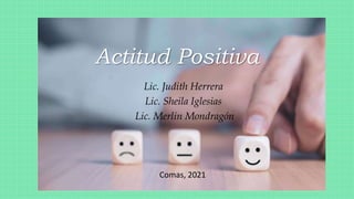 Actitud Positiva
Lic. Judith Herrera
Lic. Sheila Iglesias
Lic. Merlin Mondragón
Comas, 2021
 