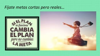 Fíjate metas cortas pero reales…
 