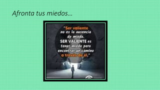 Afronta tus miedos…
 