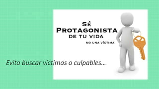 Evita buscar víctimas o culpables…
 