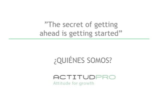 ¿QUIÉNES SOMOS?
”The secret of getting
ahead is getting started”
 