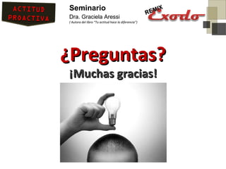 Seminario
Dra. Graciela Aressi
( Autora del libro “Tu actitud hace la diferencia”)




¿Preguntas?
¡Muchas gracias!
 