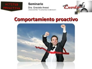 Seminario
     Dra. Graciela Aressi
     ( Autora del libro “Tu actitud hace la diferencia”)




Comportamiento proactivo
 