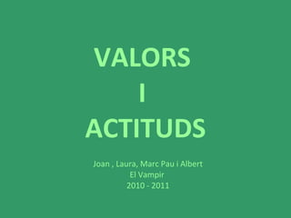 VALORS  I  ACTITUDS Joan , Laura, Marc Pau i Albert El Vampir  2010 - 2011 