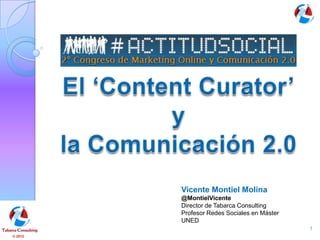 Vicente Montiel Molina
         @MontielVicente
         Director de Tabarca Consulting
         Profesor Redes Sociales en Máster
         UNED
                                             1
© 2012
 