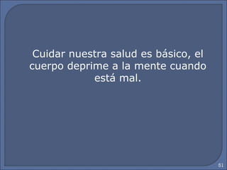 51
Cuidar nuestra salud es básico, el
cuerpo deprime a la mente cuando
está mal.
 
