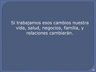 56
Si trabajamos esos cambios nuestra
vida, salud, negocios, familia, y
relaciones cambiarán.
 