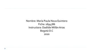 Nombre: María Paula Nova Quintero
Ficha: 1694786
Instructora: Dadilde Millán Arias
Bogotá D.C
2020
 