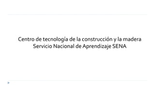 Centro de tecnología de la construcción y la madera
Servicio Nacional de Aprendizaje SENA
 