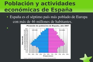 Población y actividades
económicas de España
    ●   España es el séptimo país más poblado de Europa 
         con más de 46 millones de habitantes.
    ●




                               
 