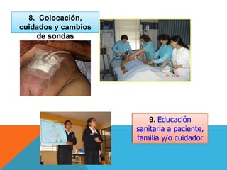9. Educación
sanitaria a paciente,
familia y/o cuidador
8. Colocación,
cuidados y cambios
de sondas
 