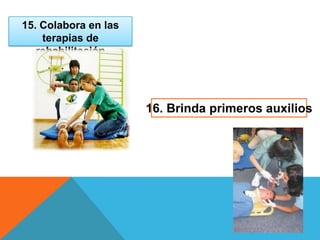 15. Colabora en las
terapias de
rehabilitación
16. Brinda primeros auxilios
 