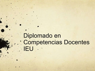 Diplomado en
Competencias Docentes
IEU
 