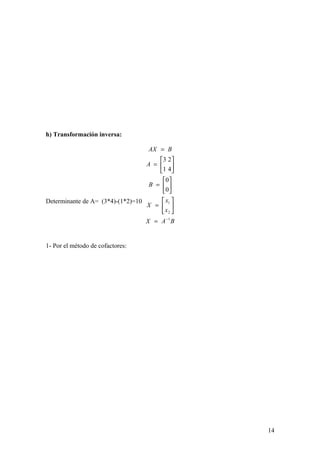h) Transformación inversa:
Determinante de A= (3*4)-(1*2)=10
1- Por el método de cofactores:
BAX
x
x
X
B
A
BAX
1
2
1
0
0
4
2
1
3
−
=






=






=






=
=
14
 