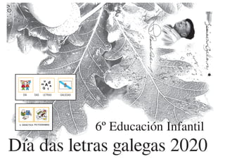 ACTIVIDADES 6º ED. INFANTIL RCC. LETRAS GALEGAS 2020 1´
6º Educación Infantil
DÍA DAS LETRAS GALEGAS
 
