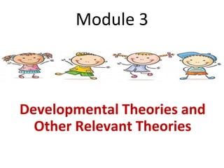 Module 3
Developmental Theories and
Other Relevant Theories
 