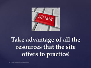 Take advantage of all the
resources that the site
offers to practice!