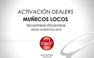 ACTIVACIÓN DEALERS
MUÑECOS LOCOS
Noviembre-Diciembre
-TRADE MARKETING-2010-
 