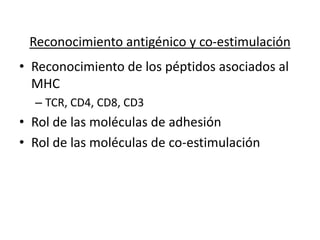 Reconocimiento antigénico y co-estimulación
• Reconocimiento de los péptidos asociados al
  MHC
  – TCR, CD4, CD8, CD3
• Rol de las moléculas de adhesión
• Rol de las moléculas de co-estimulación
 