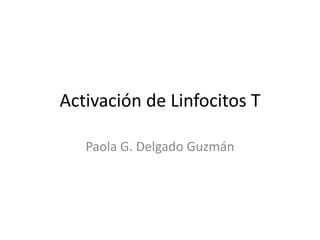 Activación de Linfocitos T

   Paola G. Delgado Guzmán
 