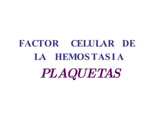 FACTOR  CELULAR  DE  LA  HEMOSTASIA PLAQUETAS 