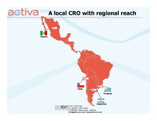 A local CRO with regional reach



México




                   Chile

                                 Uruguay




                           Argentina
 