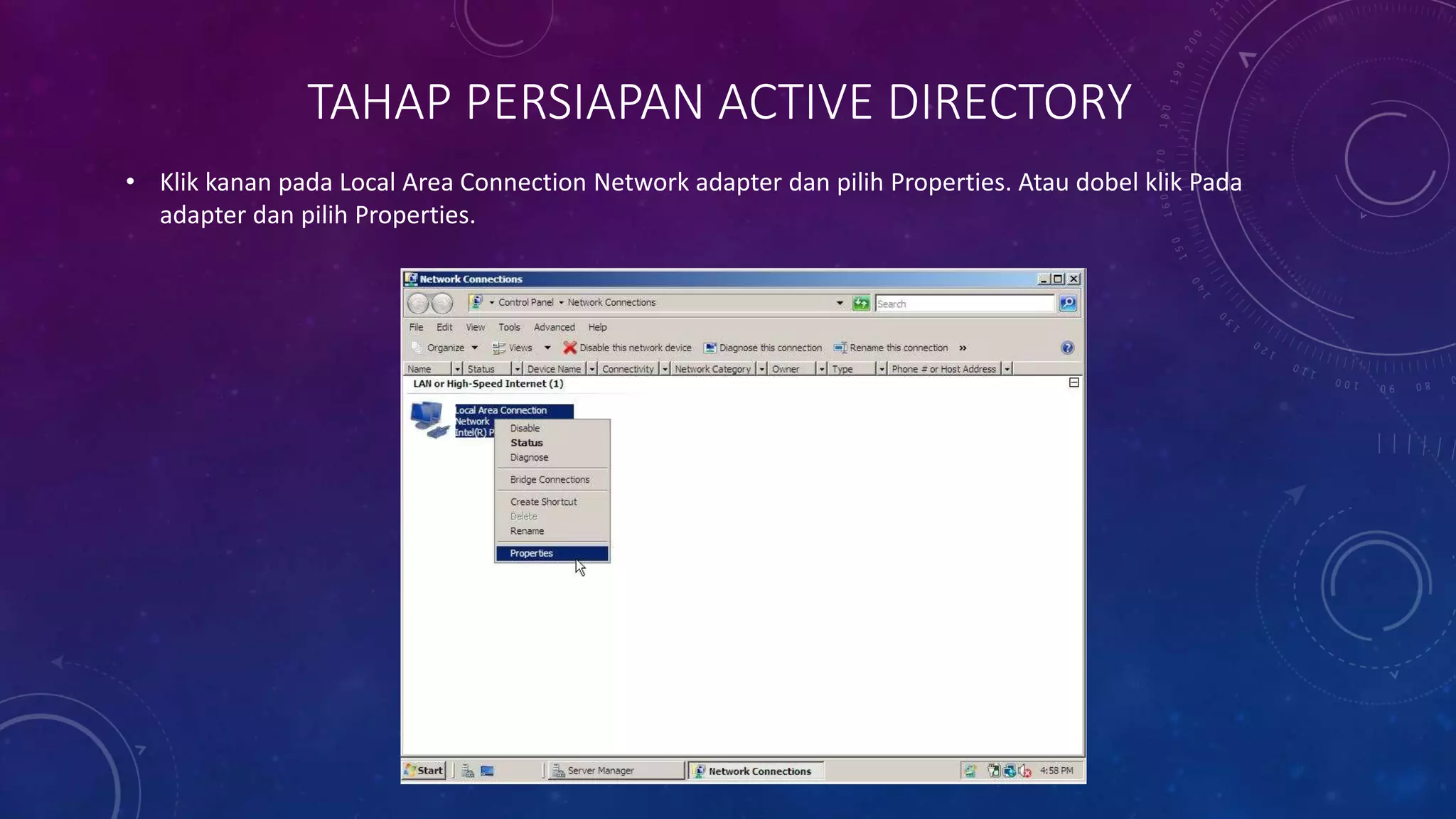 TAHAP PERSIAPAN ACTIVE DIRECTORY
• Klik kanan pada Local Area Connection Network adapter dan pilih Properties. Atau dobel klik Pada
adapter dan pilih Properties.
 