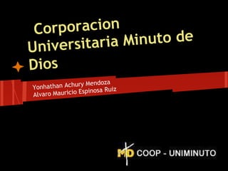 Corporacion
Universitaria Minuto de
Dios
Yonhathan Achury Mendoza
Alvaro Mauricio Espinosa Ruiz
 