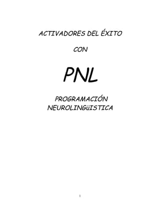 1
ACTIVADORES DEL ÉXITO
CON
PNL
PROGRAMACIÓN
NEUROLINGüISTICA
 