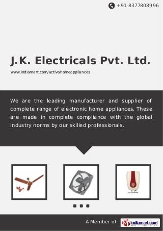 +91-8377808996

J.K. Electricals Pvt. Ltd.
www.indiamart.com/activahomeappliances

We are the leading manufacturer and supplier of
complete range of electronic home appliances. These
are made in complete compliance with the global
industry norms by our skilled professionals.

A Member of

 