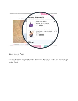 Zoom Images Plugin
The cloud zoom is integrated with the theme free. It's easy to enable and disable plugin
on the theme
 