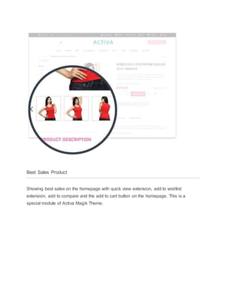Best Sales Product
Showing best sales on the homepage with quick view extension, add to wishlist
extension, add to compare and the add to cart button on the homepage. This is a
special module of Activa Magik Theme.
 