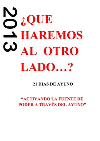 ¿QUE
HAREMOS
AL OTRO
LADO…?
21 DIAS DE AYUNO
“ACTIVANDO LA FUENTE DE
PODER A TRAVÉS DEL AYUNO”
 