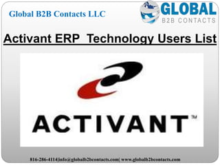 Activant ERP Technology Users List
Global B2B Contacts LLC
816-286-4114|info@globalb2bcontacts.com| www.globalb2bcontacts.com
 